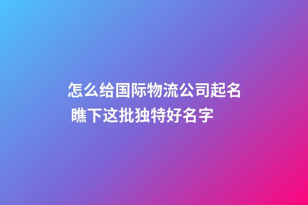 怎么给国际物流公司起名 瞧下这批独特好名字-第1张-公司起名-玄机派